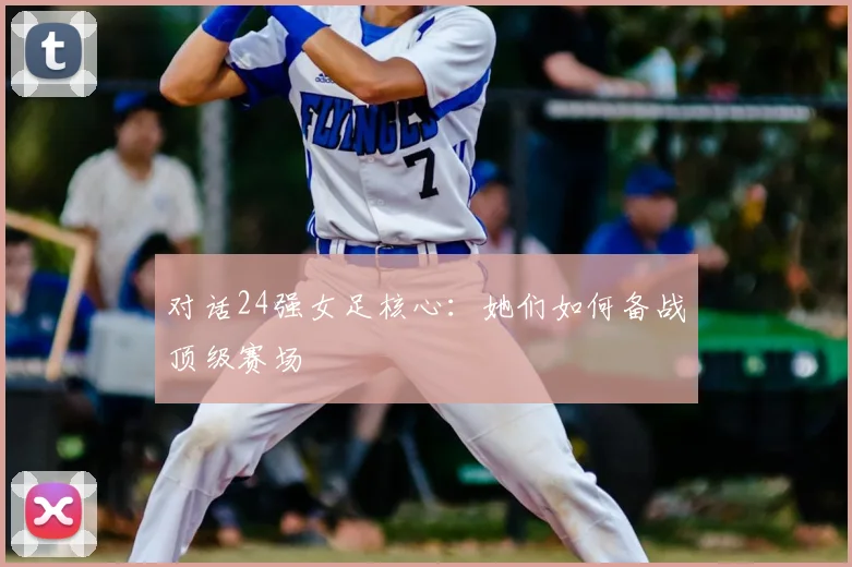 对话24强女足核心：她们如何备战顶级赛场