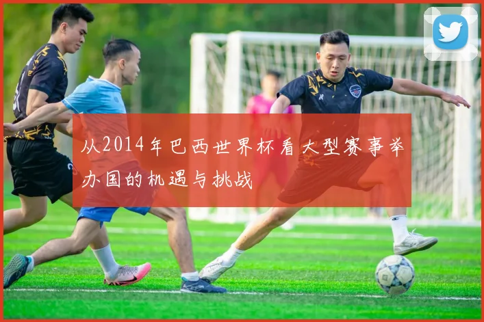 从2014年巴西世界杯看大型赛事举办国的机遇与挑战