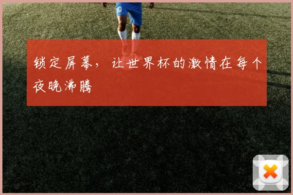 锁定屏幕，让世界杯的激情在每个夜晚沸腾