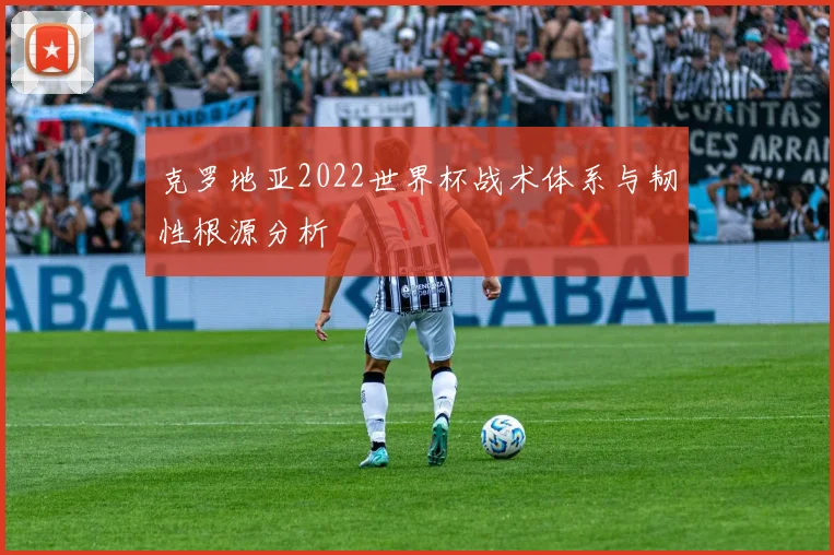 克罗地亚2022世界杯战术体系与韧性根源分析