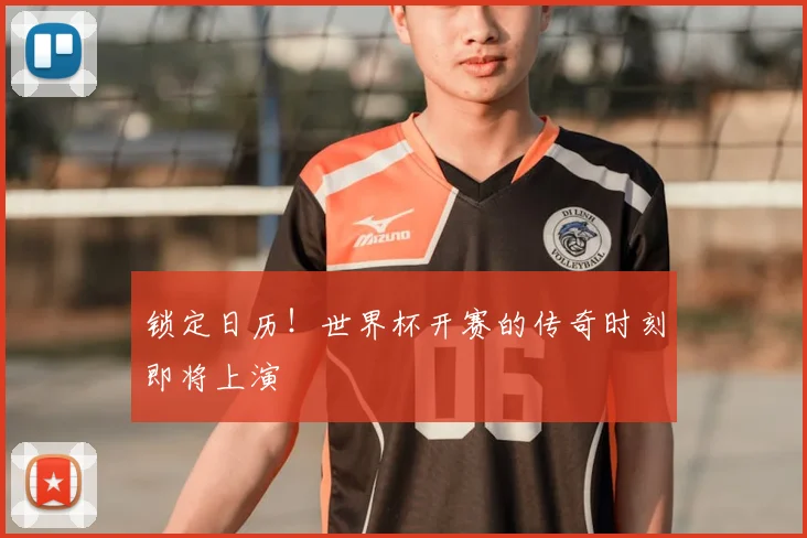 锁定日历！世界杯开赛的传奇时刻即将上演