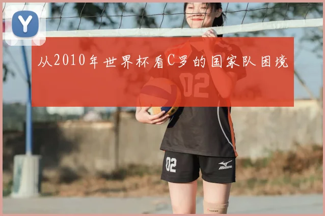 从2010年世界杯看C罗的国家队困境