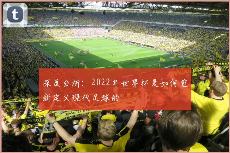 深度分析：2022年世界杯是如何重新定义现代足球的