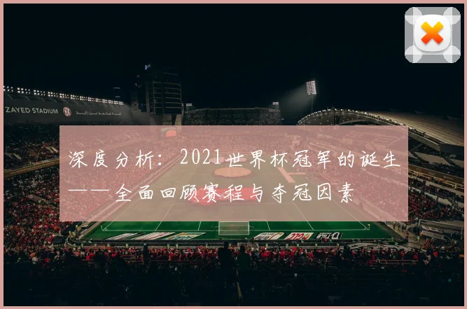 深度分析：2021世界杯冠军的诞生——全面回顾赛程与夺冠因素