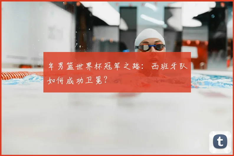 年男篮世界杯冠军之路：西班牙队如何成功卫冕？