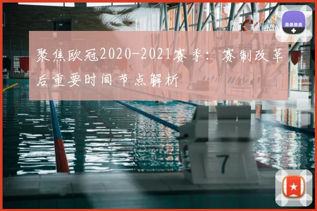 聚焦欧冠2020-2021赛季：赛制改革后重要时间节点解析