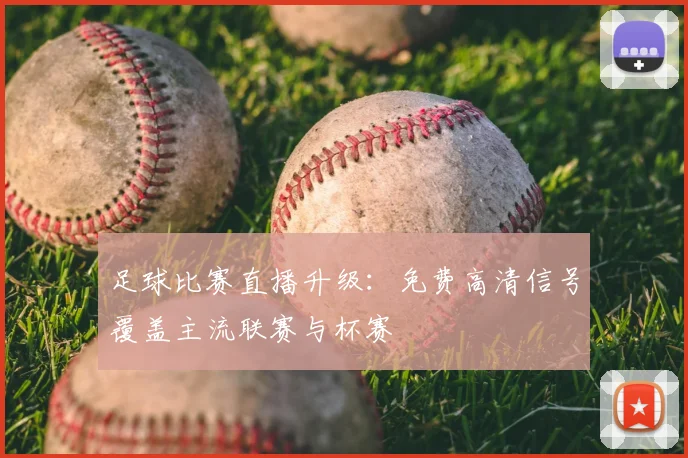 足球比赛直播升级：免费高清信号覆盖主流联赛与杯赛