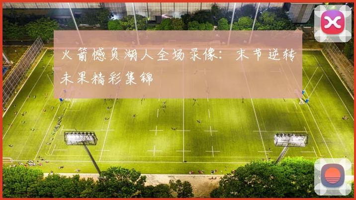 火箭憾负湖人全场录像：末节逆转未果精彩集锦