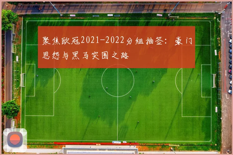 聚焦欧冠2021-2022分组抽签：豪门恩怨与黑马突围之路