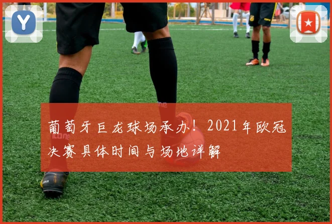 葡萄牙巨龙球场承办！2021年欧冠决赛具体时间与场地详解