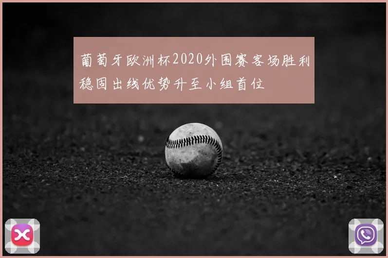 葡萄牙欧洲杯2020外围赛客场胜利稳固出线优势升至小组首位