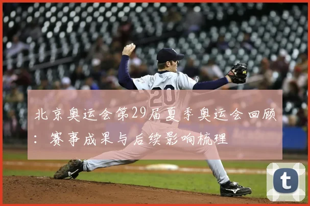 北京奥运会第29届夏季奥运会回顾：赛事成果与后续影响梳理
