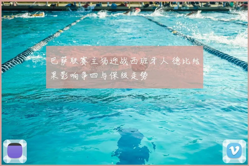 巴萨联赛主场迎战西班牙人 德比结果影响争四与保级走势